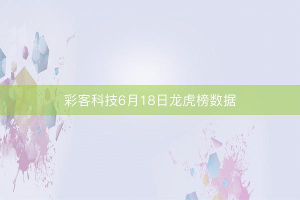 彩客科技6月18日龙虎榜数据