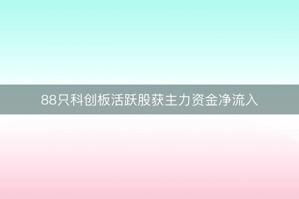 88只科创板活跃股获主力资金净流入
