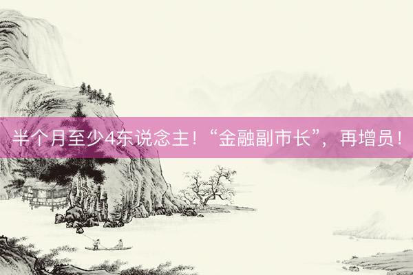 半个月至少4东说念主！“金融副市长”，再增员！