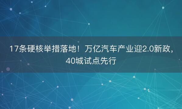17条硬核举措落地！万亿汽车产业迎2.0新政，40城试点先行