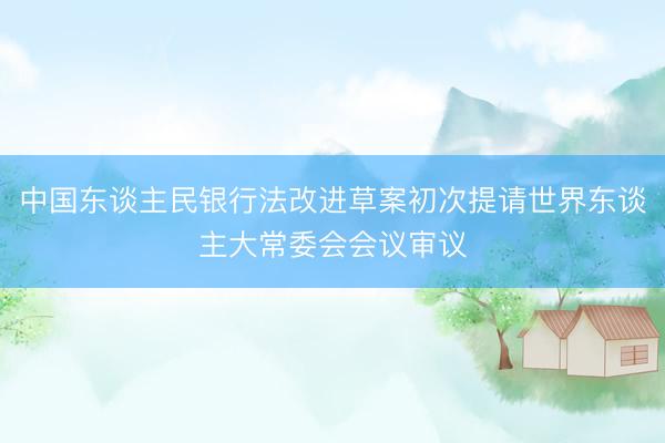 中国东谈主民银行法改进草案初次提请世界东谈主大常委会会议审议