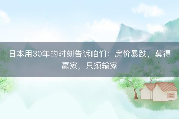 日本用30年的时刻告诉咱们：房价暴跌，莫得赢家，只须输家