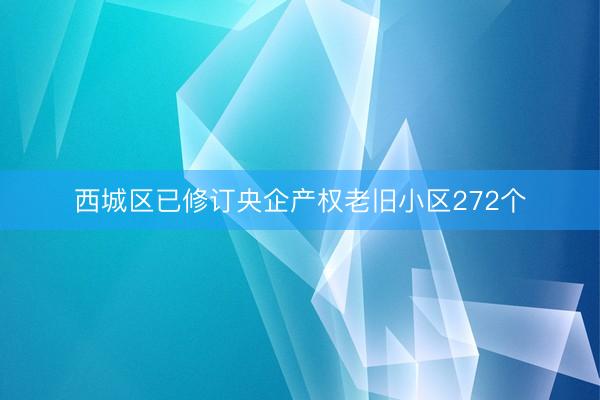 西城区已修订央企产权老旧小区272个